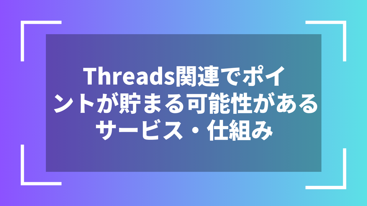Threads関連でポイントが貯まる可能性があるサービス・仕組み