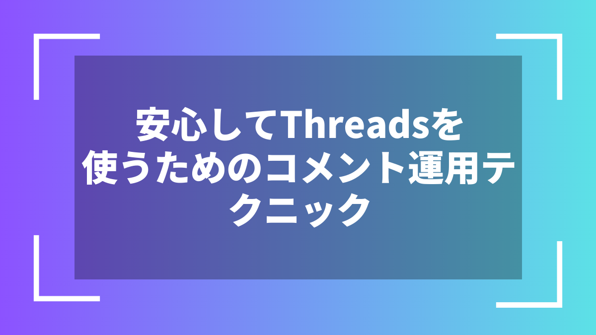 安心してThreadsを使うためのコメント運用テクニック
