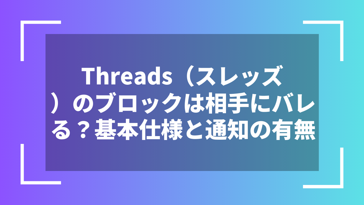 Threads（スレッズ）のブロックは相手にバレる？基本仕様と通知の有無