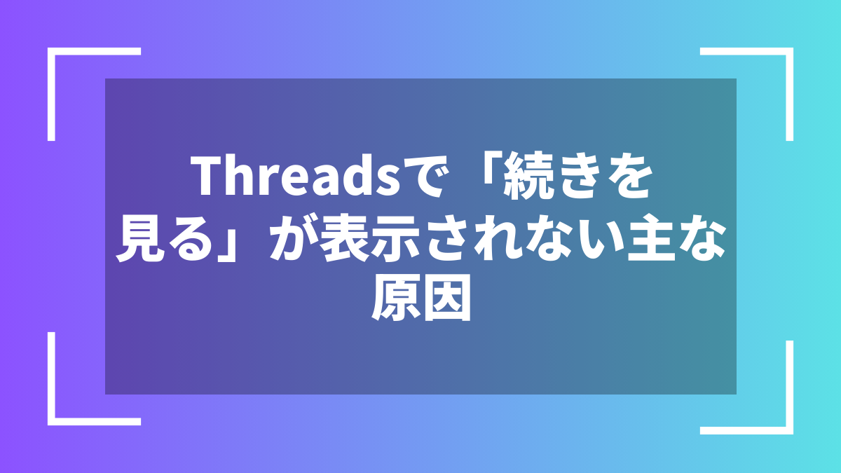 Threadsで「続きを見る」が表示されない主な原因