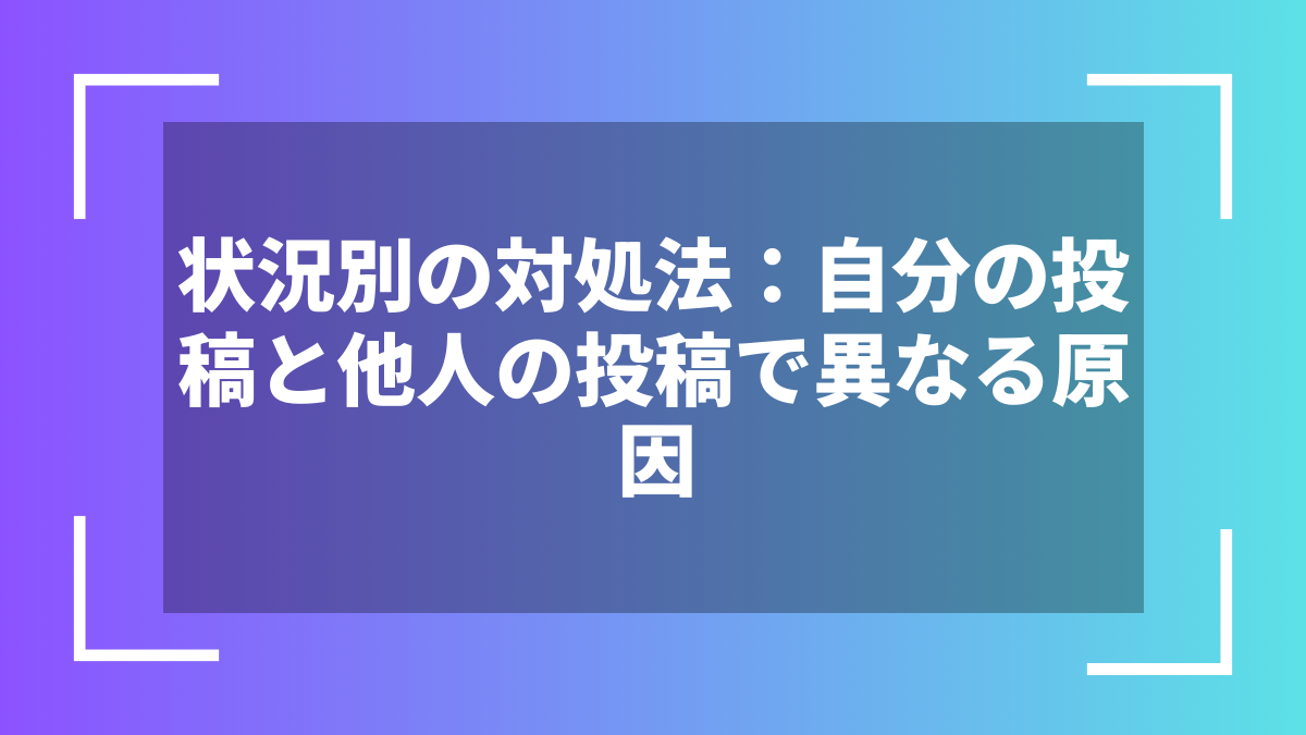 状況別の対処法：自分の投稿と他人の投稿で異なる原因