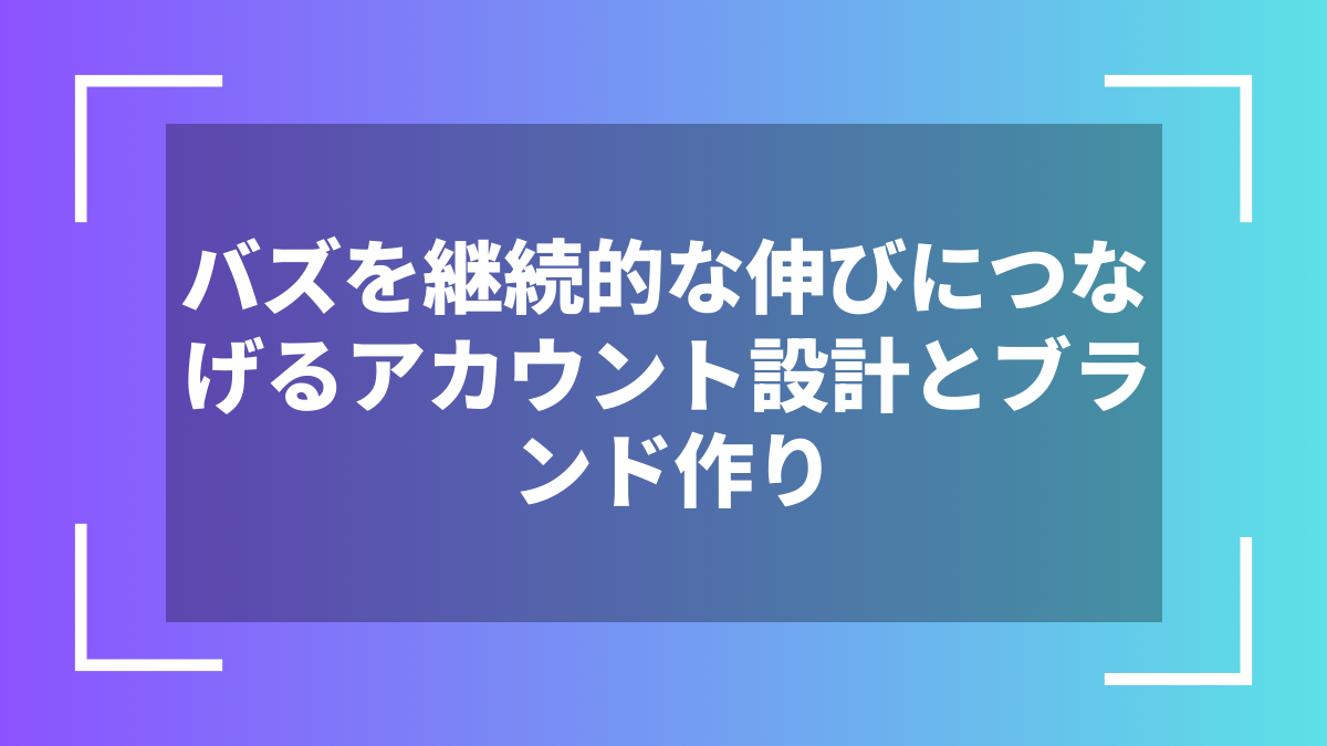 バズを継続的な伸びにつなげるアカウント設計とブランド作り