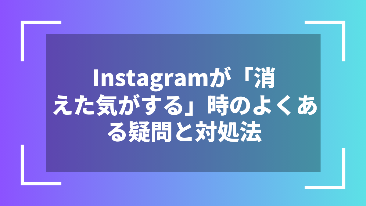 Instagramが「消えた気がする」時のよくある疑問と対処法