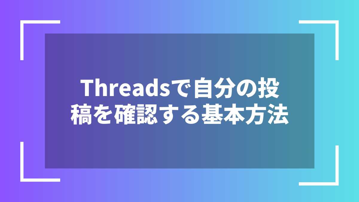 Threadsで自分の投稿を確認する基本方法
