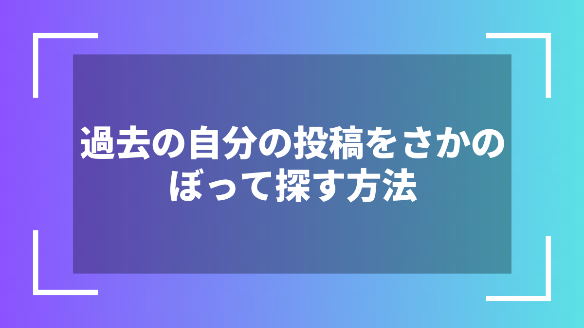 過去の自分の投稿をさかのぼって探す方法