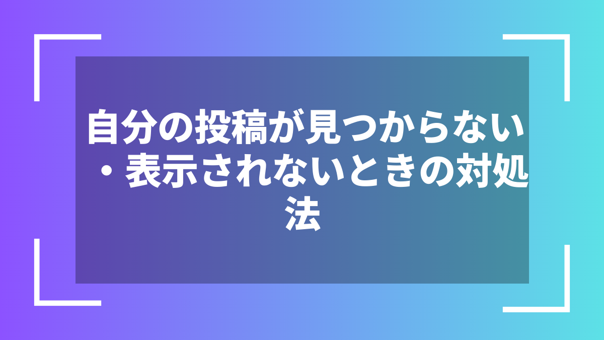 自分の投稿が見つからない・表示されないときの対処法