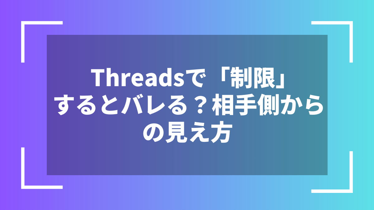 Threadsで「制限」するとバレる？相手側からの見え方