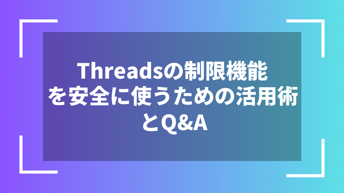 Threadsの制限機能を安全に使うための活用術とQ&A
