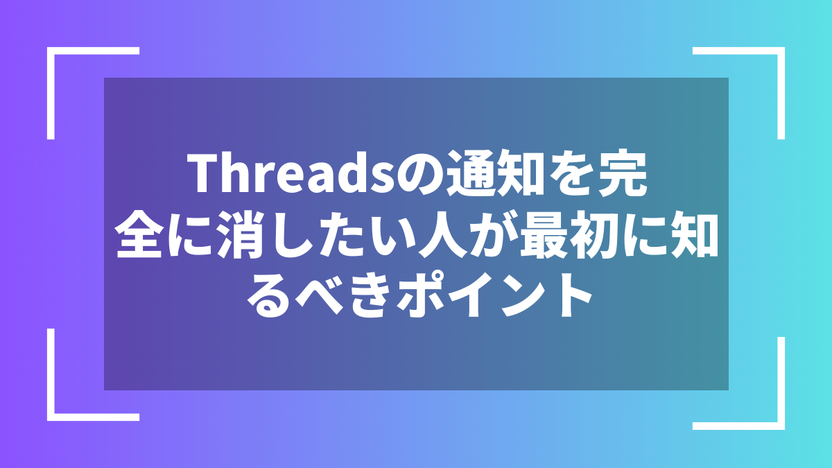 Threadsの通知を完全に消したい人が最初に知るべきポイント