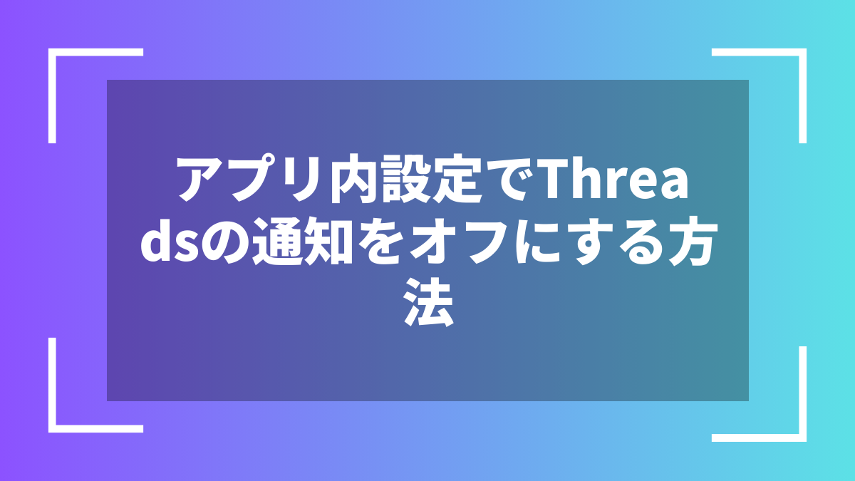 アプリ内設定でThreadsの通知をオフにする方法
