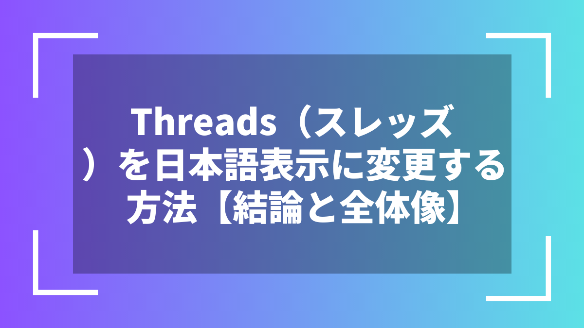 Threads（スレッズ）を日本語表示に変更する方法【結論と全体像】