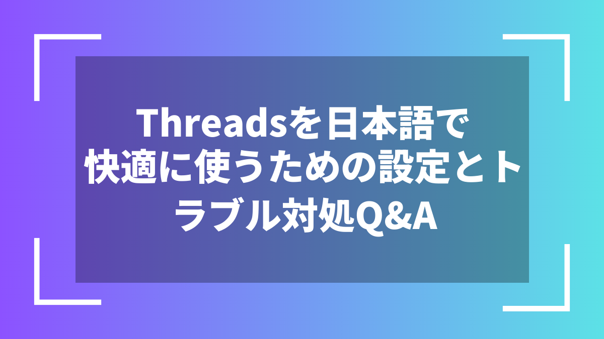 Threadsを日本語で快適に使うための設定とトラブル対処Q&A