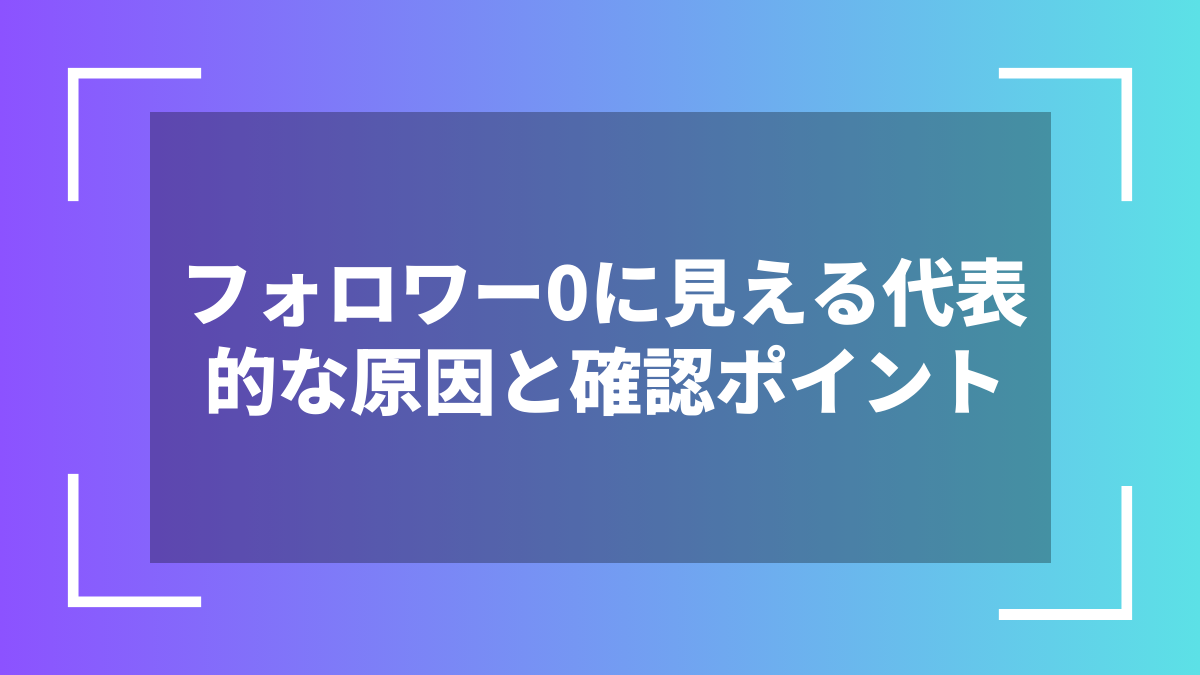 フォロワー0に見える代表的な原因と確認ポイント
