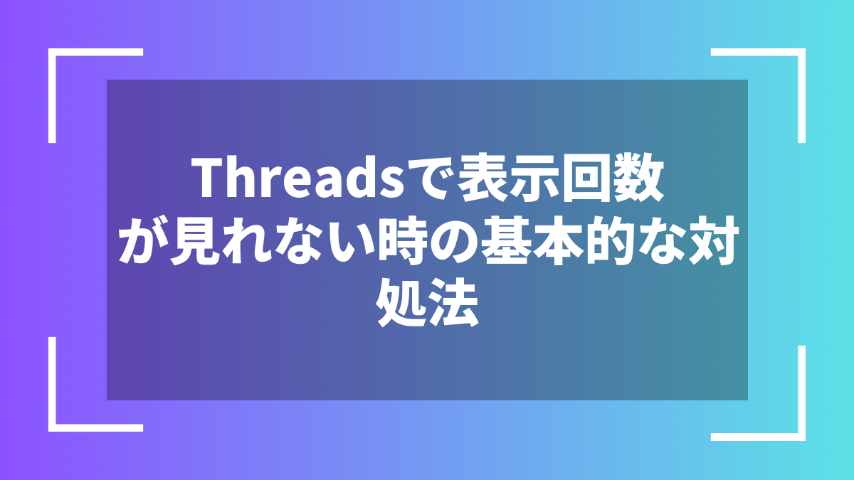 Threadsで表示回数が見れない時の基本的な対処法