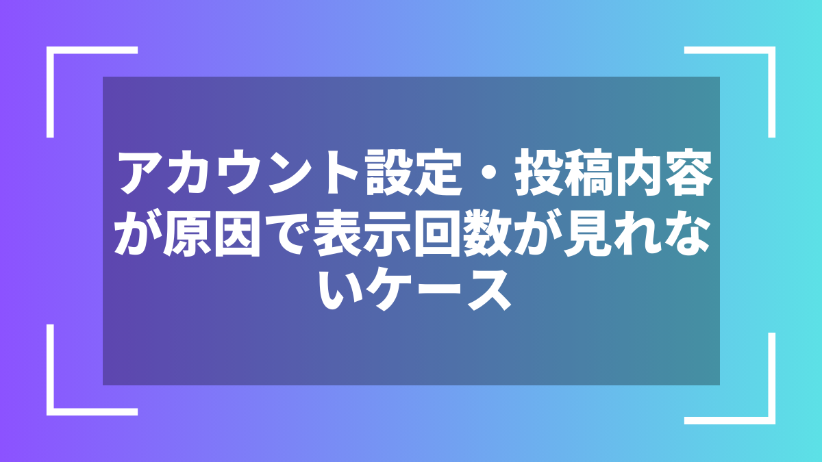 アカウント設定・投稿内容が原因で表示回数が見れないケース
