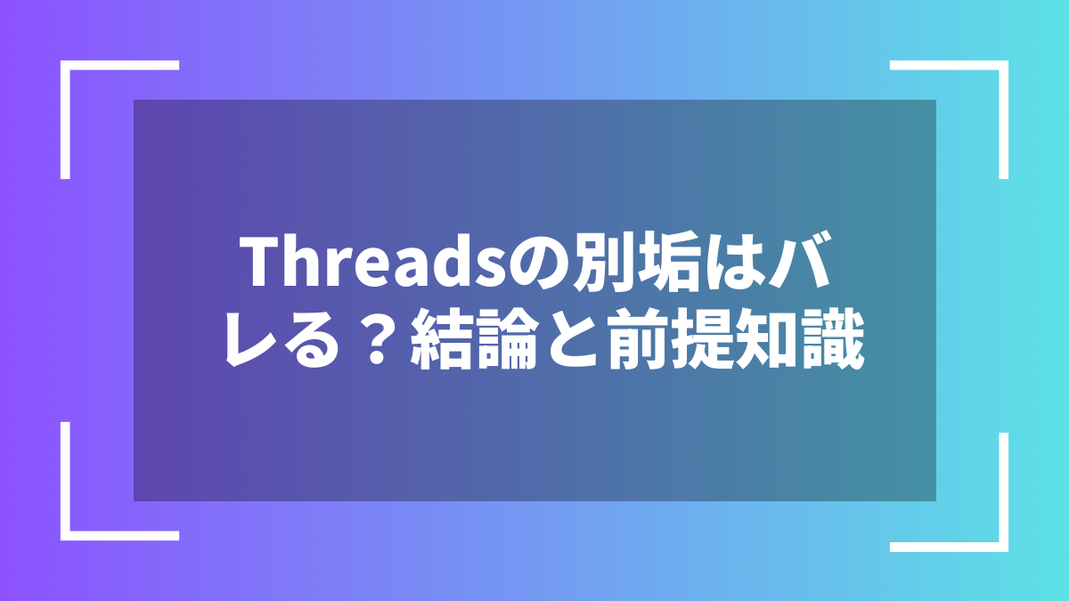 Threadsの別垢はバレる？結論と前提知識