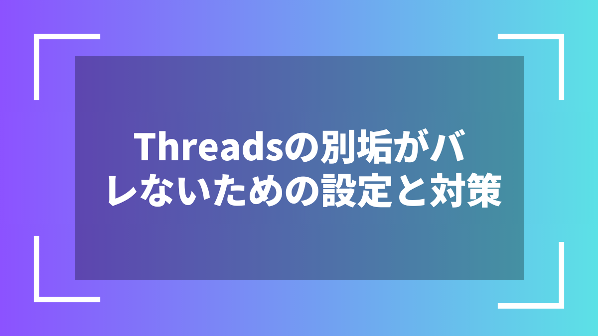 Threadsの別垢がバレないための設定と対策