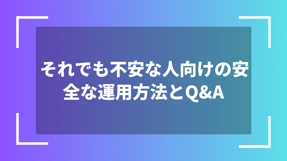 それでも不安な人向けの安全な運用方法とQ&A