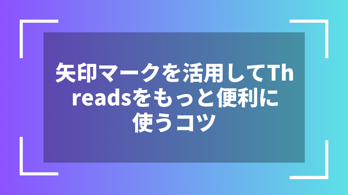 矢印マークを活用してThreadsをもっと便利に使うコツ