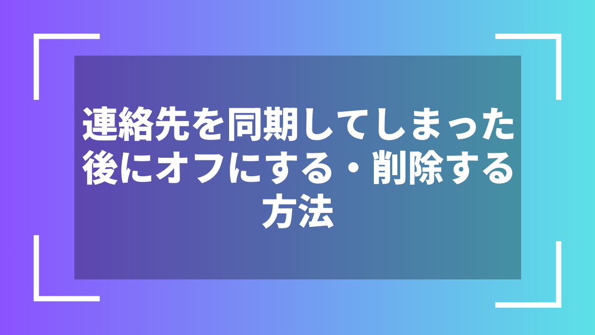 連絡先を同期してしまった後にオフにする・削除する方法