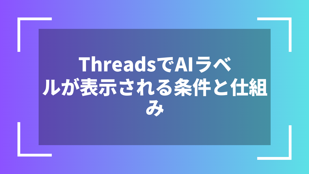 ThreadsでAIラベルが表示される条件と仕組み