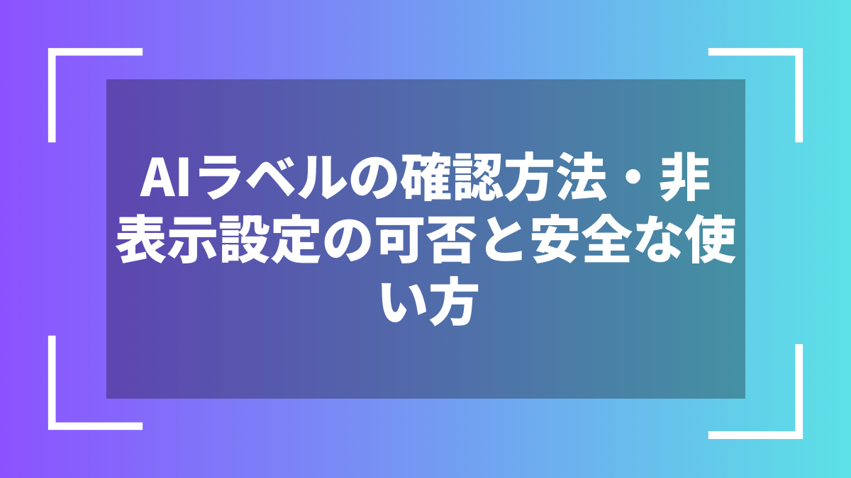 AIラベルの確認方法・非表示設定の可否と安全な使い方