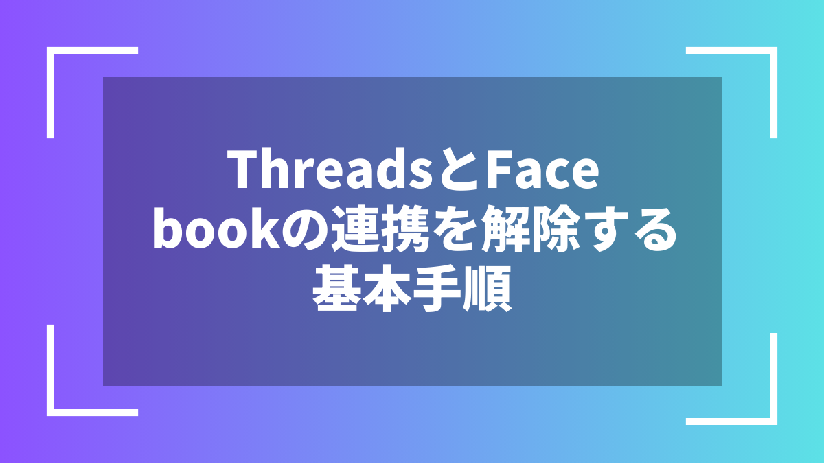 ThreadsとFacebookの連携を解除する基本手順