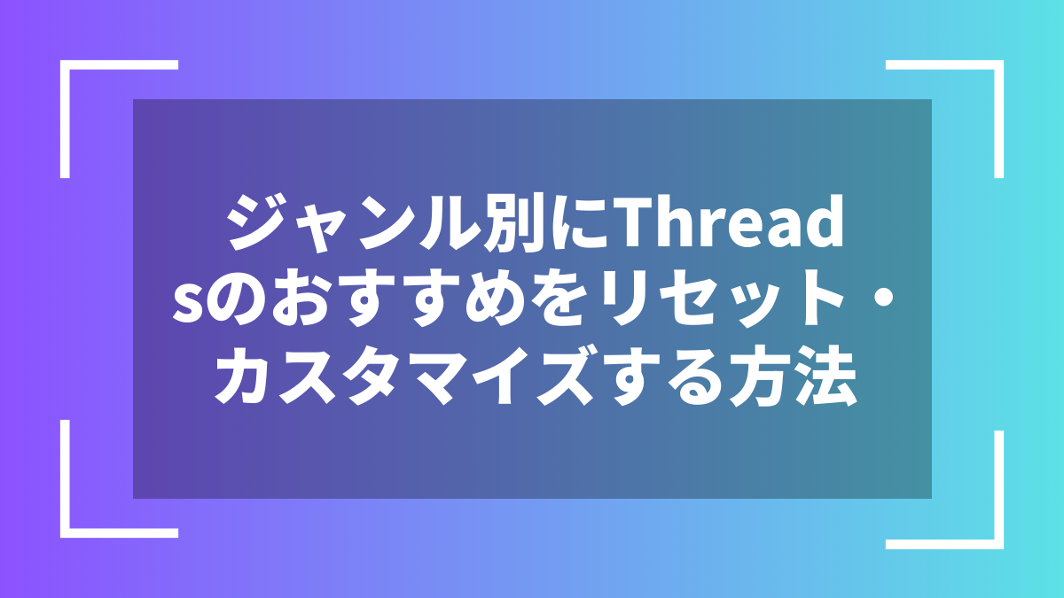 ジャンル別にThreadsのおすすめをリセット・カスタマイズする方法