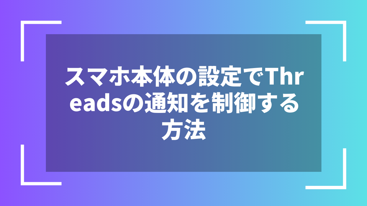 スマホ本体の設定でThreadsの通知を制御する方法