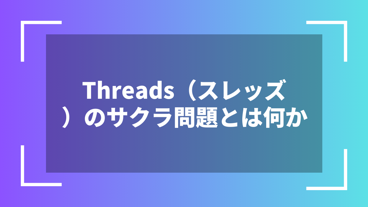 Threads（スレッズ）のサクラ問題とは何か