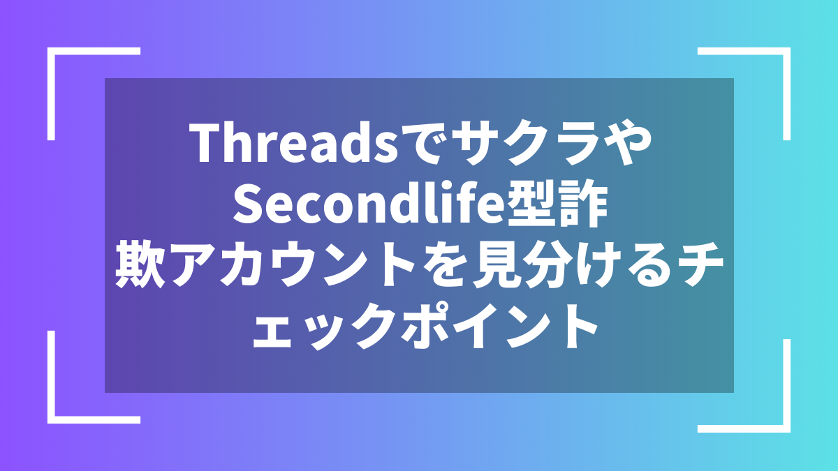 ThreadsでサクラやSecondlife型詐欺アカウントを見分けるチェックポイント