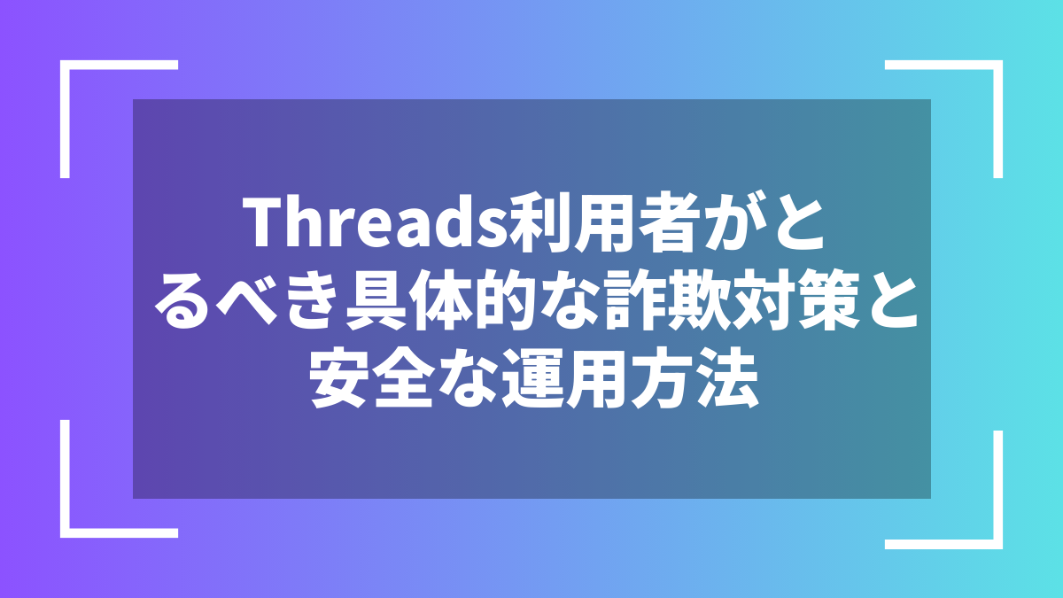 Threads利用者がとるべき具体的な詐欺対策と安全な運用方法