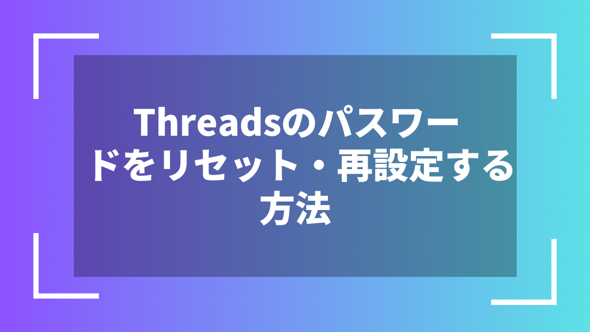 Threadsのパスワードをリセット・再設定する方法