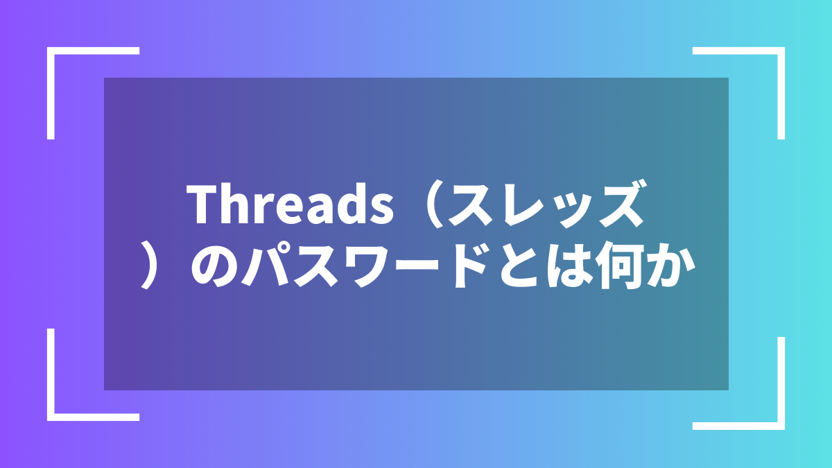 Threads（スレッズ）のパスワードとは何か