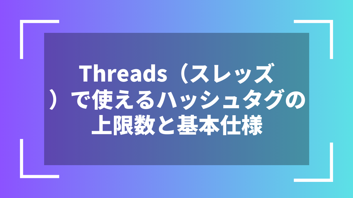Threads（スレッズ）で使えるハッシュタグの上限数と基本仕様