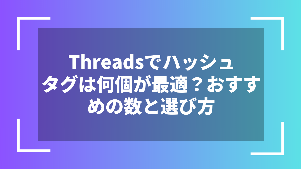 Threadsでハッシュタグは何個が最適？おすすめの数と選び方