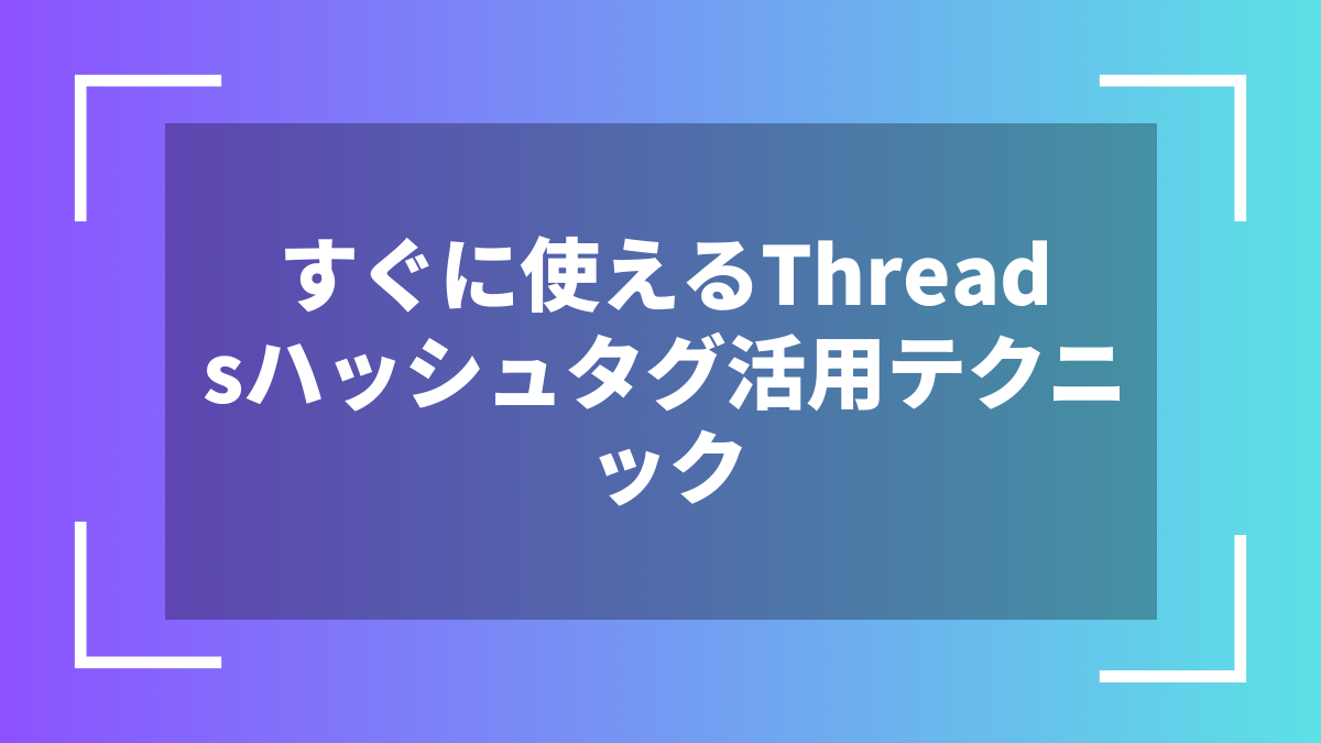 すぐに使えるThreadsハッシュタグ活用テクニック