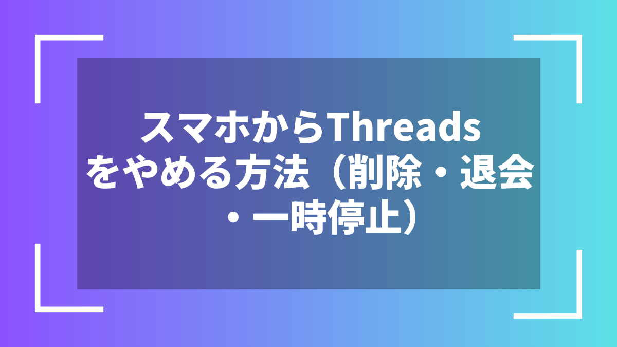 スマホからThreadsをやめる方法（削除・退会・一時停止）