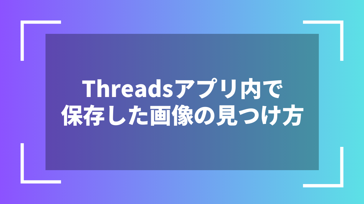 Threadsアプリ内で保存した画像の見つけ方