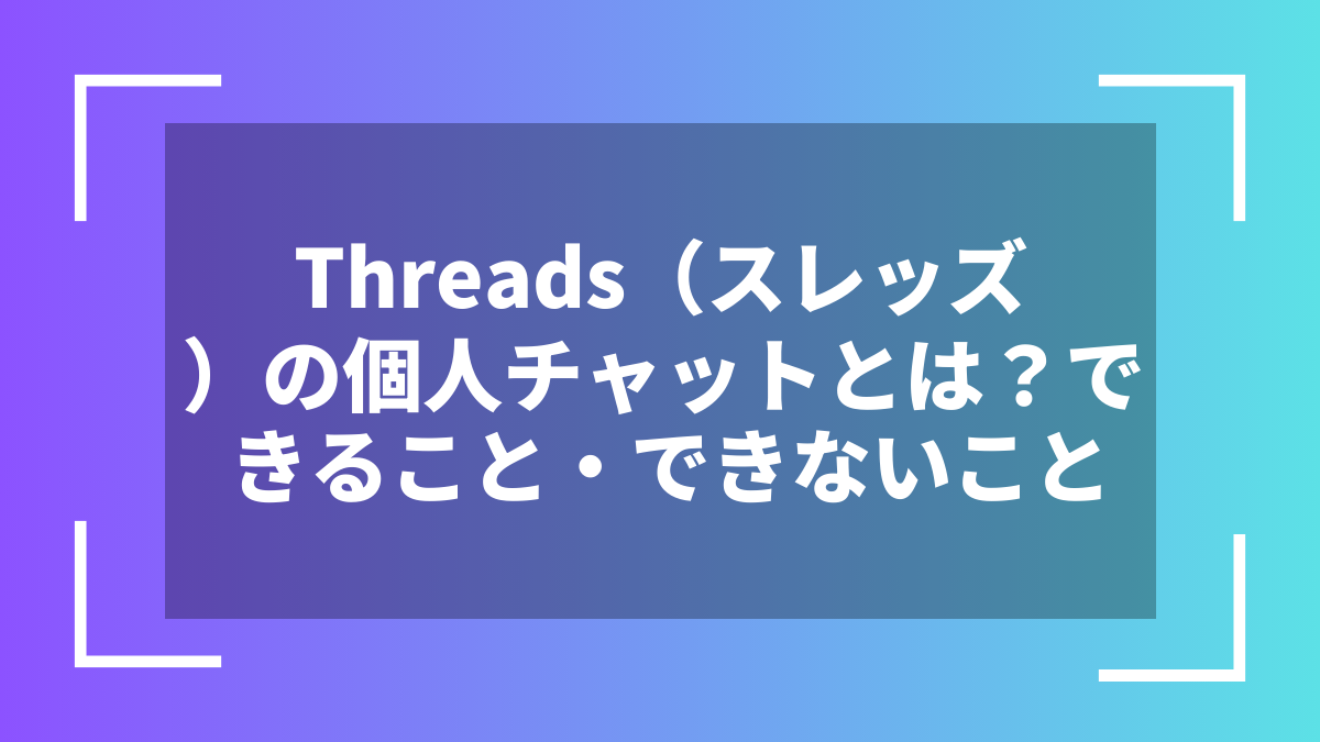 Threads（スレッズ）の個人チャットとは？できること・できないこと