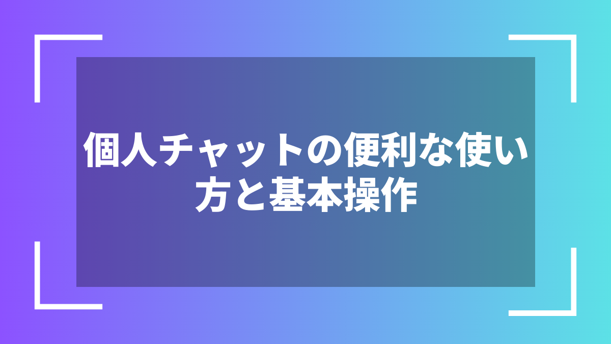 個人チャットの便利な使い方と基本操作