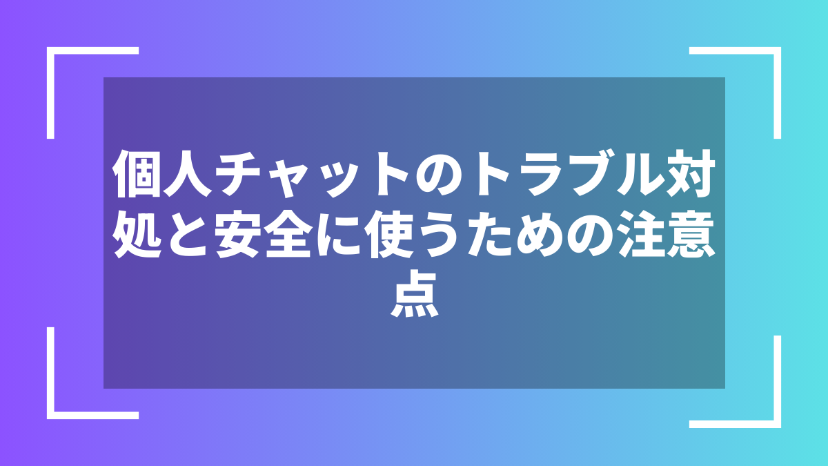 個人チャットのトラブル対処と安全に使うための注意点