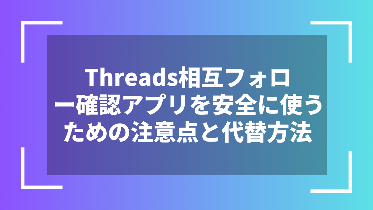 Threads相互フォロー確認アプリを安全に使うための注意点と代替方法