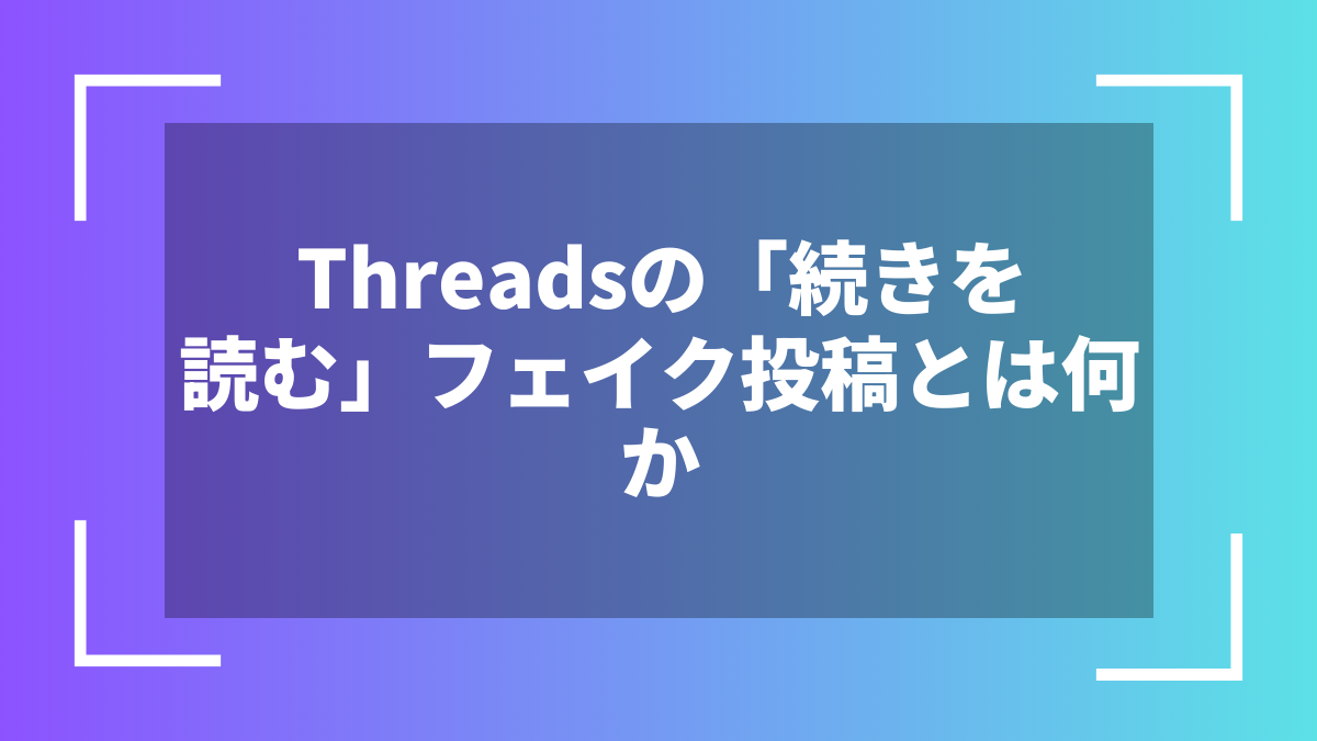 Threadsの「続きを読む」フェイク投稿とは何か