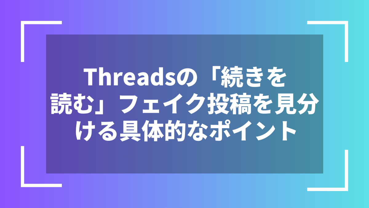 Threadsの「続きを読む」フェイク投稿を見分ける具体的なポイント