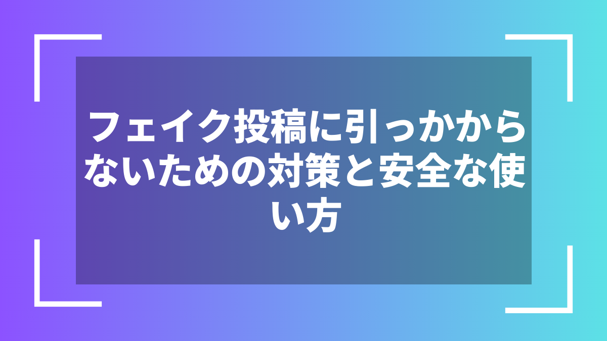 フェイク投稿に引っかからないための対策と安全な使い方