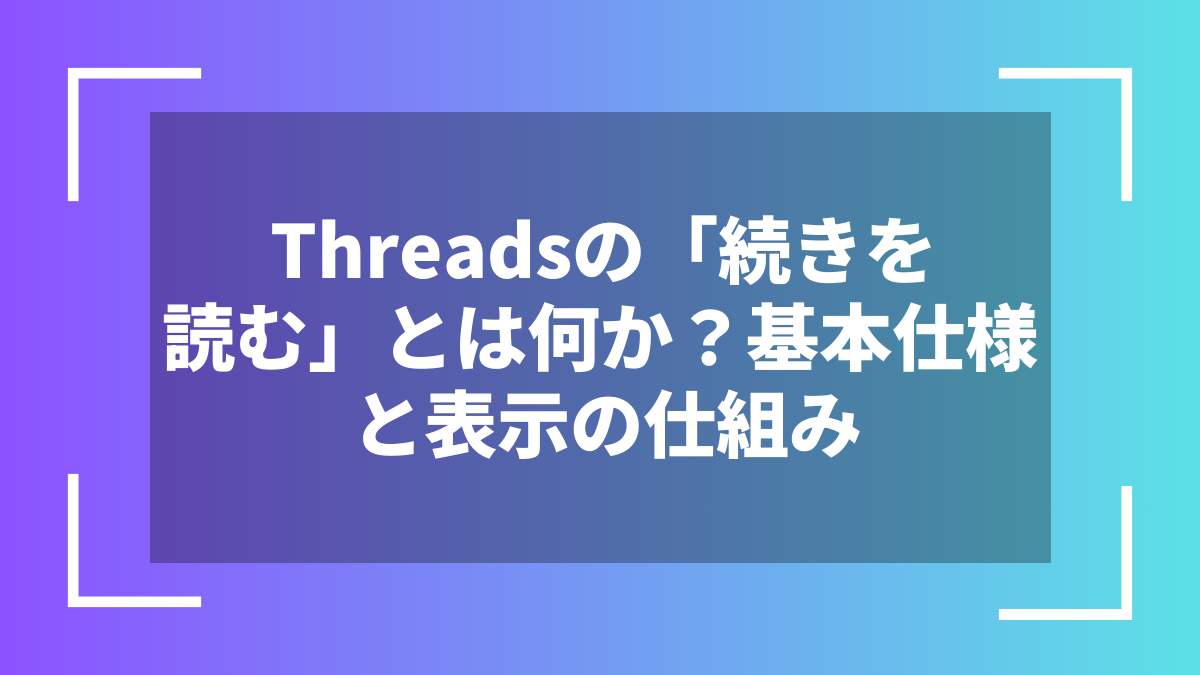 Threadsの「続きを読む」とは何か？基本仕様と表示の仕組み