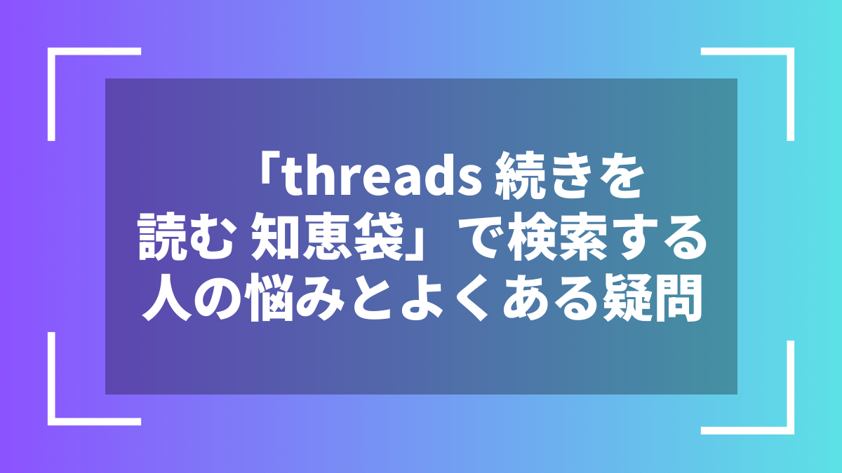 「threads 続きを読む 知恵袋」で検索する人の悩みとよくある疑問