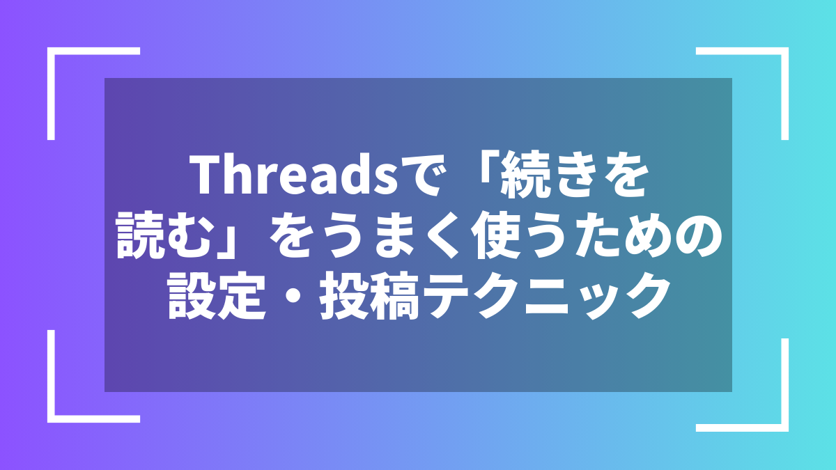 Threadsで「続きを読む」をうまく使うための設定・投稿テクニック