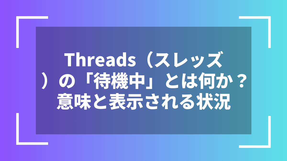 Threads（スレッズ）の「待機中」とは何か？意味と表示される状況